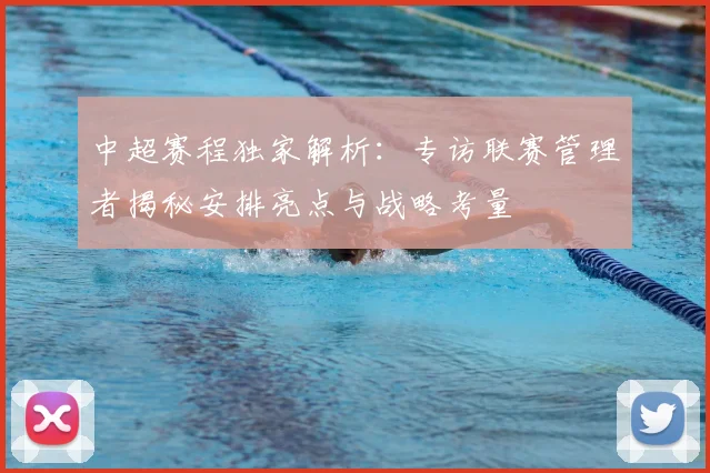 中超赛程独家解析：专访联赛管理者揭秘安排亮点与战略考量