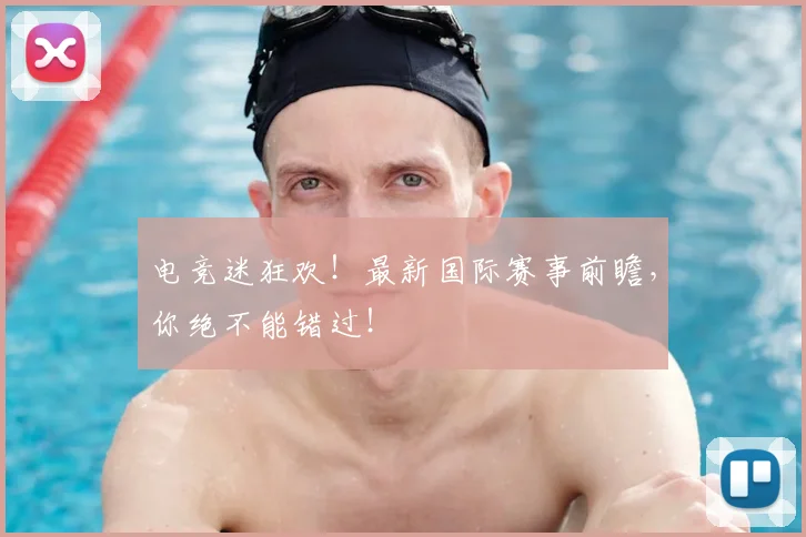 电竞迷狂欢！最新国际赛事前瞻，你绝不能错过！