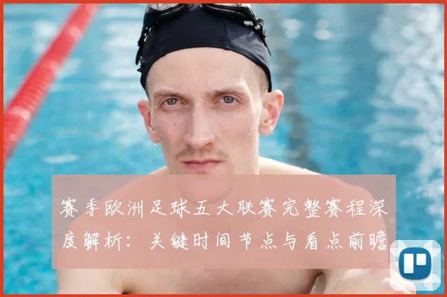赛季欧洲足球五大联赛完整赛程深度解析:关键时间节点与看点前瞻
