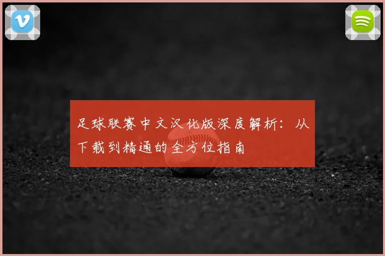 足球联赛中文汉化版深度解析:从下载到精通的全方位指南