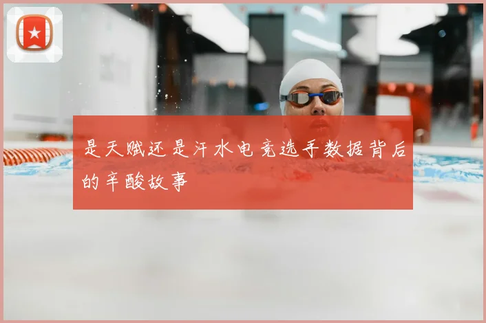 是天赋还是汗水电竞选手数据背后的辛酸故事