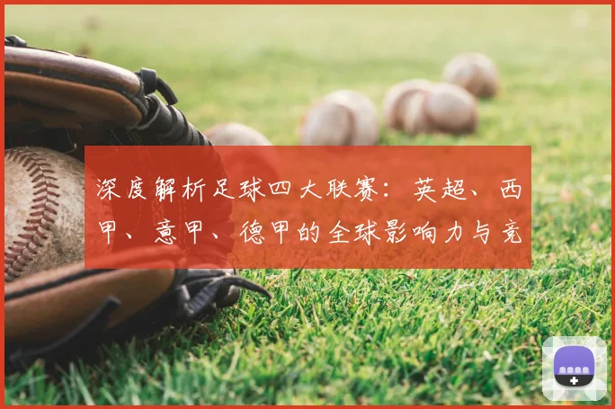 深度解析足球四大联赛：英超、西甲、意甲、德甲的全球影响力与竞争格局