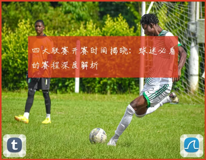 四大联赛开赛时间揭晓:球迷必看的赛程深度解析