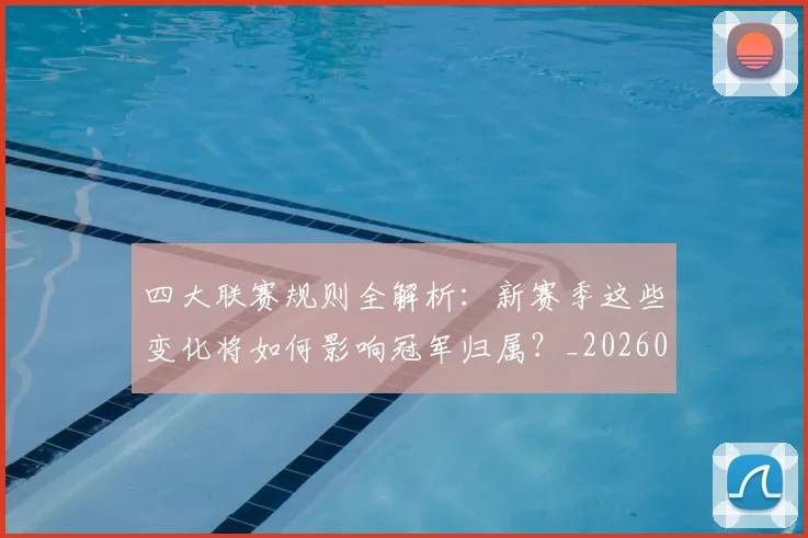 四大联赛规则全解析：新赛季这些变化将如何影响冠军归属？_20260611132620
