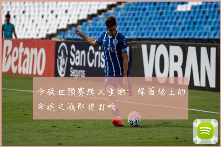 今夜世预赛烽火重燃:绿茵场上的命运之战即将打响